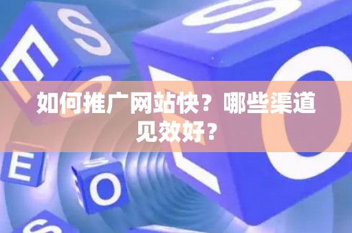如何推广网站快？哪些渠道见效好？
