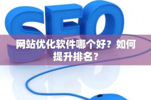 网站优化软件哪个好?如何提升排名? 网站优化软件哪个好?如何提升排名?