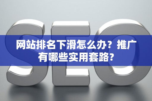 网站排名下滑怎么办？推广有哪些实用套路？