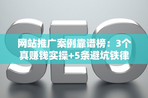 网站推广案例靠谱榜：3个真赚钱实操+5条避坑铁律