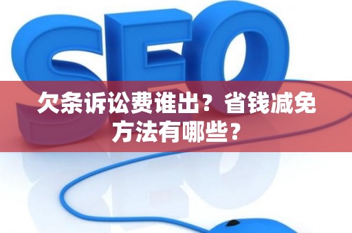 欠条诉讼费谁出？省钱减免方法有哪些？