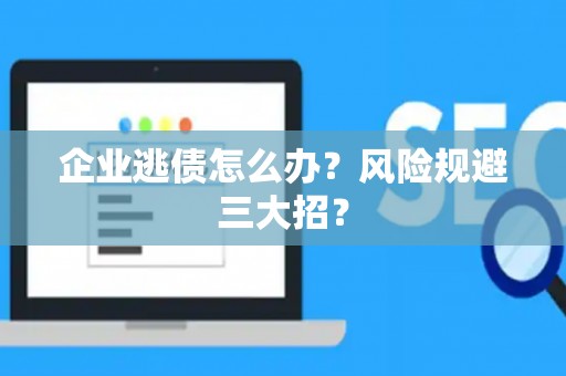 企业逃债怎么办？风险规避三大招？